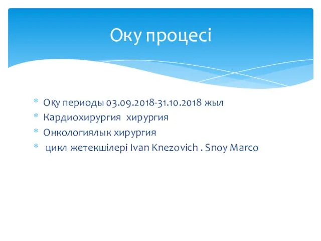 Оқу периоды 03.09.2018-31.10.2018 жыл Кардиохирургия хирургия Онкологиялык хирургия цикл жетекшілері Ivan Knezovich .