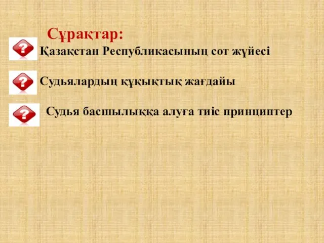 Сұрақтар: Қазақстан Республикасының сот жүйесі Судьялардың құқықтық жағдайы Судья басшылыққа алуға тиiс принциптер