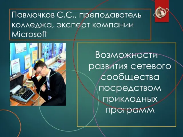 Павлючков С.С., преподаватель колледжа, эксперт компании Microsoft Возможности развития сетевого сообщества посредством прикладных программ