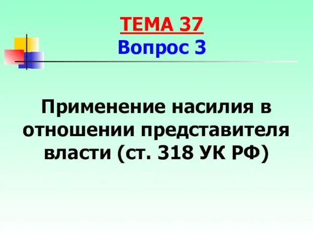 Применение насилия в отношении представителя власти (ст. 318 УК РФ) ТЕМА 37 Вопрос 3