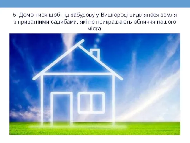 5. Домогтися щоб під забудову у Вишгороді виділялася земля з