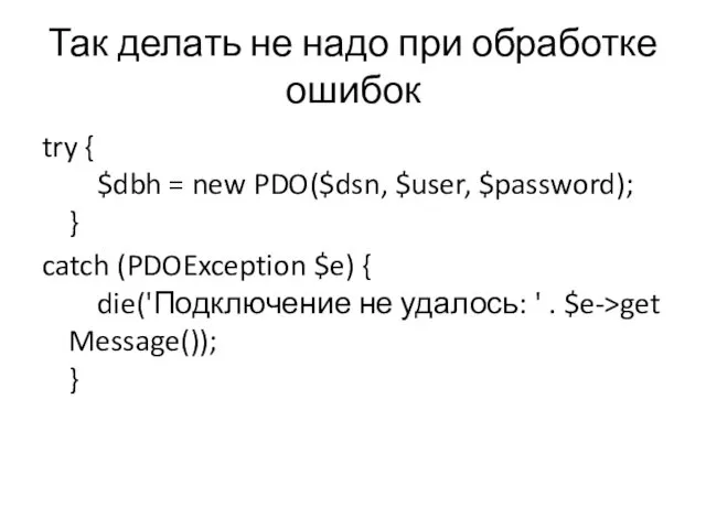 Так делать не надо при обработке ошибок try { $dbh = new PDO($dsn,