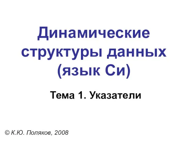 Тема 1. Указатели © К.Ю. Поляков, 2008 Динамические структуры данных (язык Си)