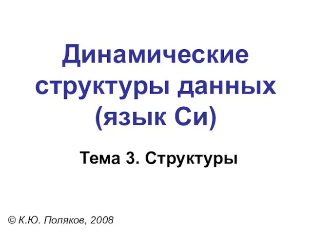 Тема 3. Структуры © К.Ю. Поляков, 2008 Динамические структуры данных (язык Си)