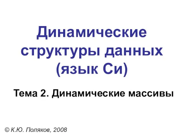 Тема 2. Динамические массивы © К.Ю. Поляков, 2008 Динамические структуры данных (язык Си)