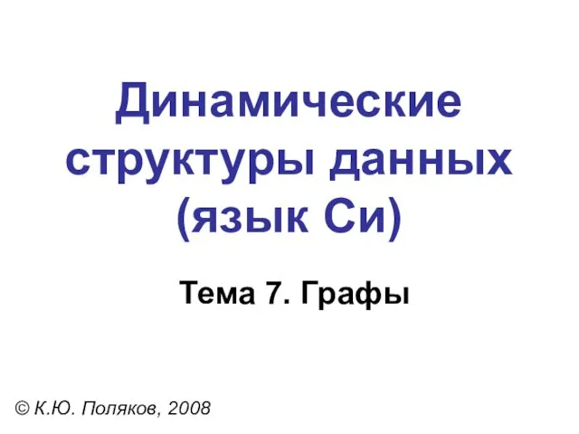 Тема 7. Графы © К.Ю. Поляков, 2008 Динамические структуры данных (язык Си)