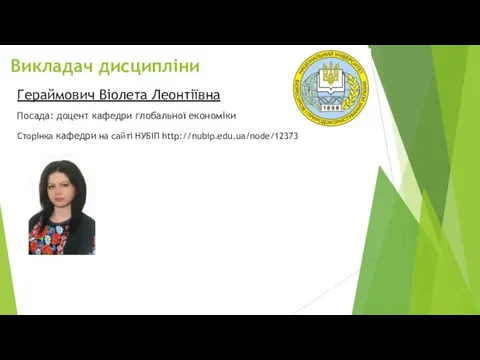 Викладач дисципліни Сторінка кафедри на сайті НУБІП http://nubip.edu.ua/node/12373 Гераймович Віолета Леонтіївна Посада: доцент кафедри глобальної економіки