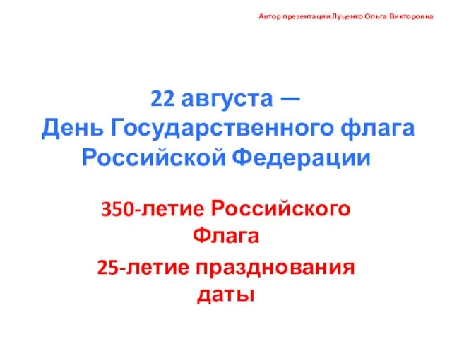 22 августа — День Государственного флага Российской Федерации 350-летие Российского