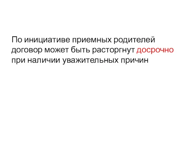 По инициативе приемных родителей договор может быть расторгнут досрочно при наличии уважительных причин