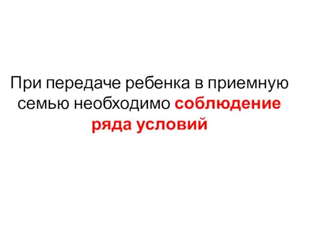 При передаче ребенка в приемную семью необходимо соблюдение ряда условий