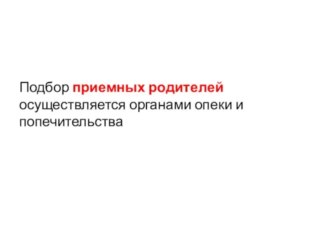 Подбор приемных родителей осуществляется органами опеки и попечительства