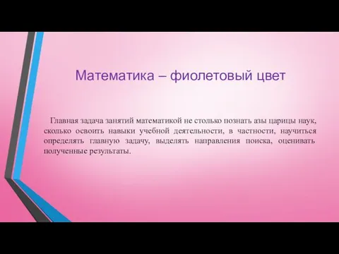 Математика – фиолетовый цвет Главная задача занятий математикой не столько