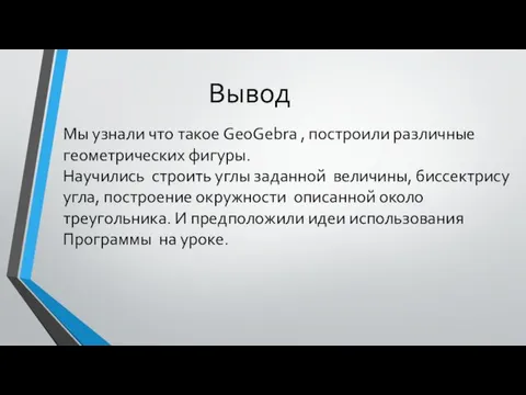 Вывод Мы узнали что такое GeoGebra , построили различные геометрических