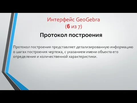 Интерфейс GeoGebra (6 из 7) Протокол построения Протокол построения представляет