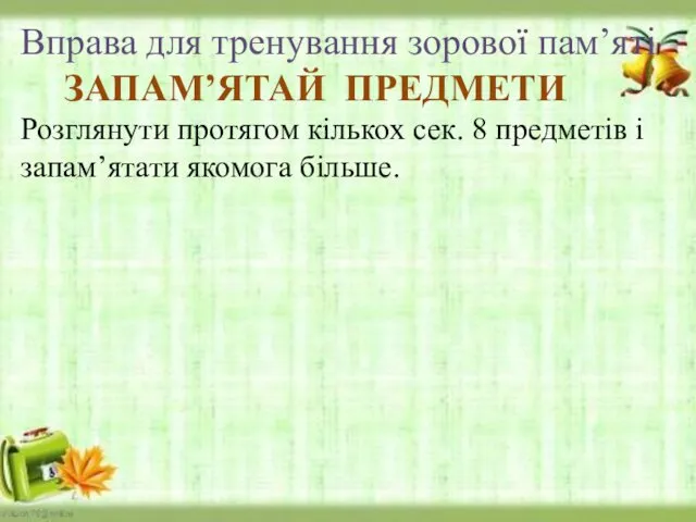 Вправа для тренування зорової пам’яті ЗАПАМ’ЯТАЙ ПРЕДМЕТИ Розглянути протягом кількох