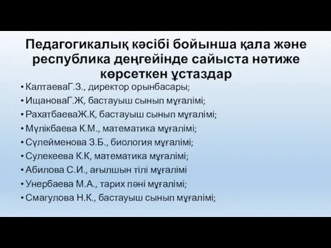 Педагогикалық кәсібі бойынша қала және республика деңгейінде сайыста нәтиже көрсеткен ұстаздар КалтаеваГ.З., директор