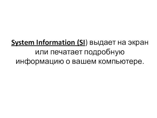 System Information (SI) выдает на экран или печатает подробную информацию о вашем компьютере.