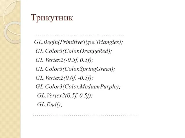 Трикутник ………………………………………… GL.Begin(PrimitiveType.Triangles); GL.Color3(Color.OrangeRed); GL.Vertex2(-0.5f, 0.5f); GL.Color3(Color.SpringGreen); GL.Vertex2(0.0f, -0.5f); GL.Color3(Color.MediumPurple); GL.Vertex2(0.5f, 0.5f); GL.End(); …………………………………………….