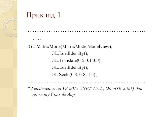 Приклад 1 ………………………………………………. GL.MatrixMode(MatrixMode.Modelview); GL.LoadIdentity(); GL.Translate(0.5,0.1,0.0); GL.LoadIdentity(); GL.Scale(0.8, 0.8, 1.0);