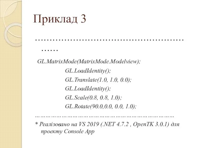 Приклад 3 ………………………………………………… GL.MatrixMode(MatrixMode.Modelview); GL.LoadIdentity(); GL.Translate(1.0, 1.0, 0.0); GL.LoadIdentity(); GL.Scale(0.8,