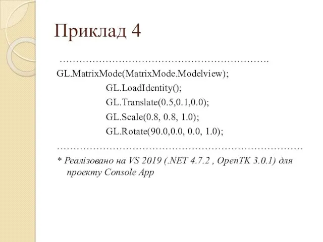 Приклад 4 ………………………………………………………. GL.MatrixMode(MatrixMode.Modelview); GL.LoadIdentity(); GL.Translate(0.5,0.1,0.0); GL.Scale(0.8, 0.8, 1.0); GL.Rotate(90.0,0.0,