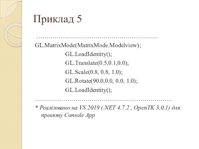 Приклад 5 …………………………………………………… GL.MatrixMode(MatrixMode.Modelview); GL.LoadIdentity(); GL.Translate(0.5,0.1,0.0); GL.Scale(0.8, 0.8, 1.0); GL.Rotate(90.0,0.0,