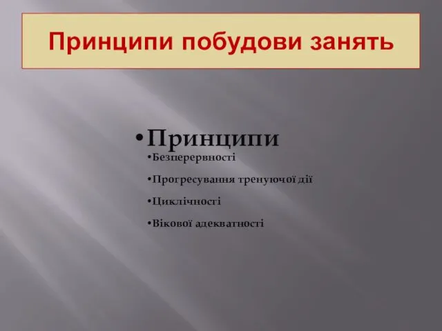 Принципи побудови занять Принципи Безперервності Прогресування тренуючої дії Циклічності Вікової адекватності