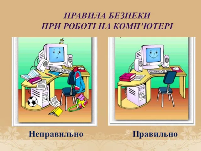 ПРАВИЛА БЕЗПЕКИ ПРИ РОБОТІ НА КОМП’ЮТЕРІ Правильно Неправильно