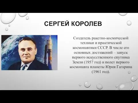 СЕРГЕЙ КОРОЛЕВ Создатель ракетно-космической техники и практической космонавтики СССР. В числе его основных