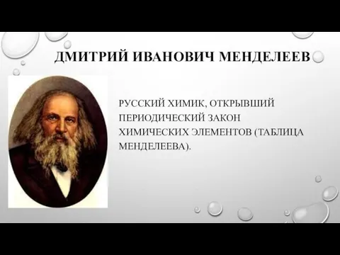 ДМИТРИЙ ИВАНОВИЧ МЕНДЕЛЕЕВ РУССКИЙ ХИМИК, ОТКРЫВШИЙ ПЕРИОДИЧЕСКИЙ ЗАКОН ХИМИЧЕСКИХ ЭЛЕМЕНТОВ (ТАБЛИЦА МЕНДЕЛЕЕВА).