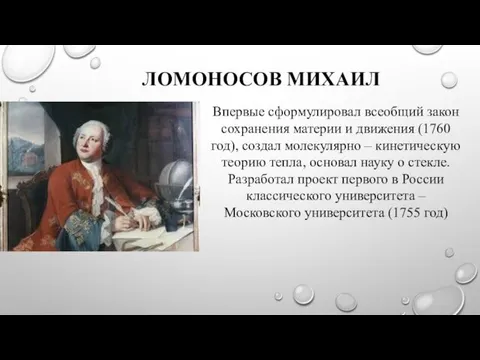 ЛОМОНОСОВ МИХАИЛ Впервые сформулировал всеобщий закон сохранения материи и движения (1760 год), создал