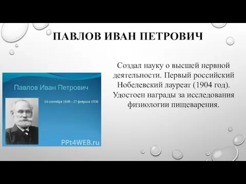 ПАВЛОВ ИВАН ПЕТРОВИЧ Создал науку о высшей нервной деятельности. Первый российский Нобелевский лауреат