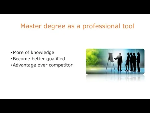 Master degree as a professional tool More of knowledge Become better qualified Advantage over competitor