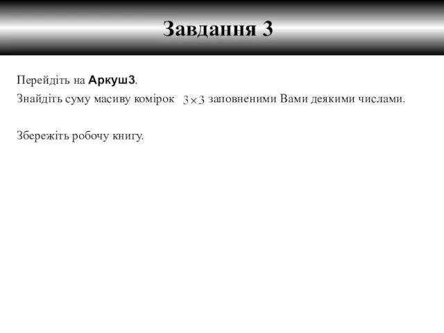 Знайдіть суму масиву комірок заповненими Вами деякими числами. Завдання 3 Перейдіть на Аркуш3. Збережіть робочу книгу.