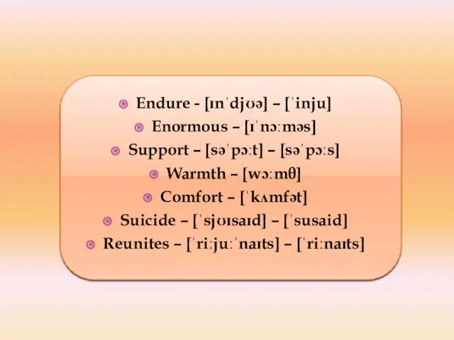 Endure - [ɪnˈdjʊə] – [ˈinju] Enormous – [ɪˈnɔːməs] Support –