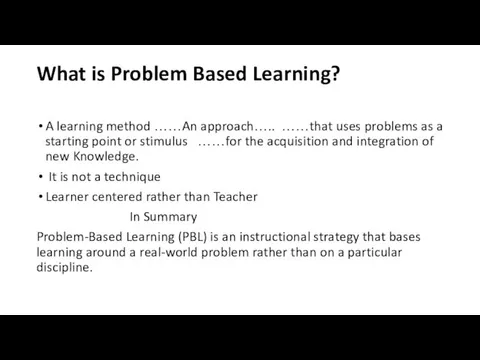 What is Problem Based Learning? A learning method ……An approach….. ……that uses problems
