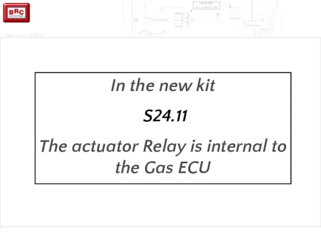 In the new kit S24.11 The actuator Relay is internal to the Gas ECU