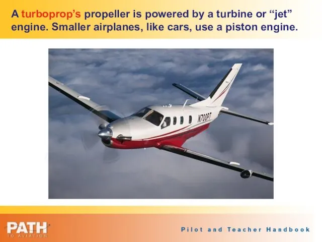 A turboprop’s propeller is powered by a turbine or “jet” engine. Smaller airplanes,