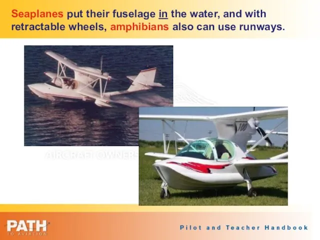 Seaplanes put their fuselage in the water, and with retractable wheels, amphibians also can use runways.