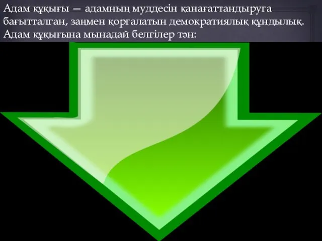 Адам құқығы — адамның муддесін қанағаттандыруга бағытталган, заңмен қоргалатын демократиялық құндылық. Адам құқығына мынадай белгілер тән: