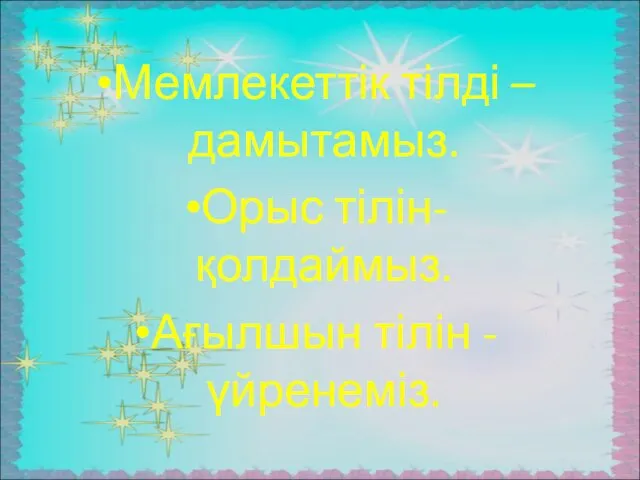 Мемлекеттік тілді –дамытамыз. Орыс тілін- қолдаймыз. Ағылшын тілін -үйренеміз.