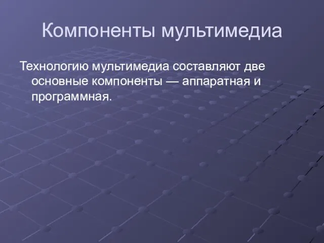 Компоненты мультимедиа Технологию мультимедиа составляют две основные компоненты — аппаратная и программная.