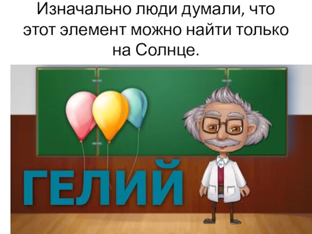 Изначально люди думали, что этот элемент можно найти только на Солнце.