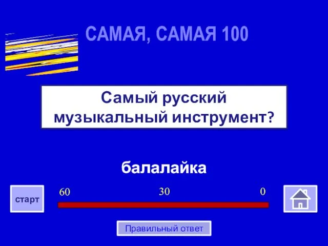 балалайка Самый русский музыкальный инструмент? САМАЯ, САМАЯ 100 0 30 60 старт Правильный ответ