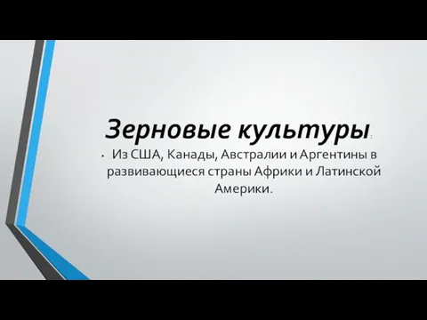 Зерновые культуры: Из США, Канады, Австралии и Аргентины в развивающиеся страны Африки и Латинской Америки.