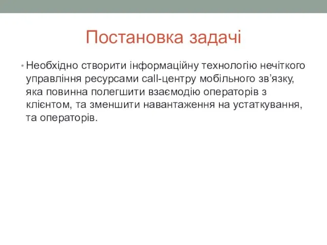 Постановка задачі Необхідно створити інформаційну технологію нечіткого управління ресурсами call-центру