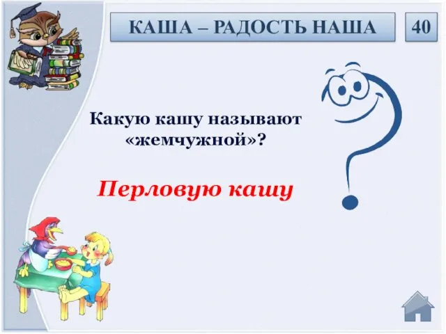 Перловую кашу Какую кашу называют «жемчужной»? 40 КАША – РАДОСТЬ НАША