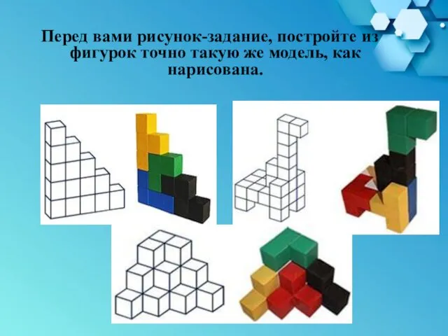 Перед вами рисунок-задание, постройте из фигурок точно такую же модель, как нарисована.