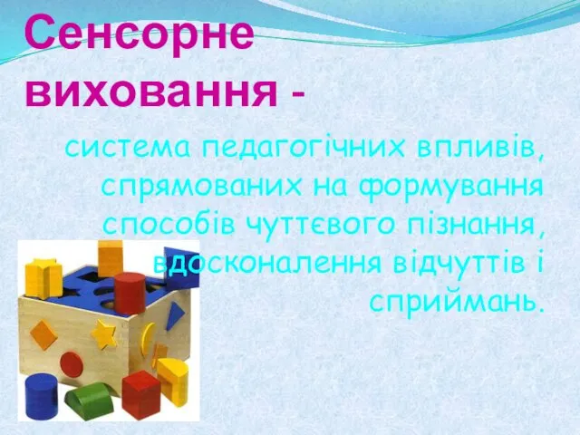 Сенсорне виховання - система педагогічних впливів, спрямованих на формування способів чуттєвого пізнання, вдосконалення відчуттів і сприймань.