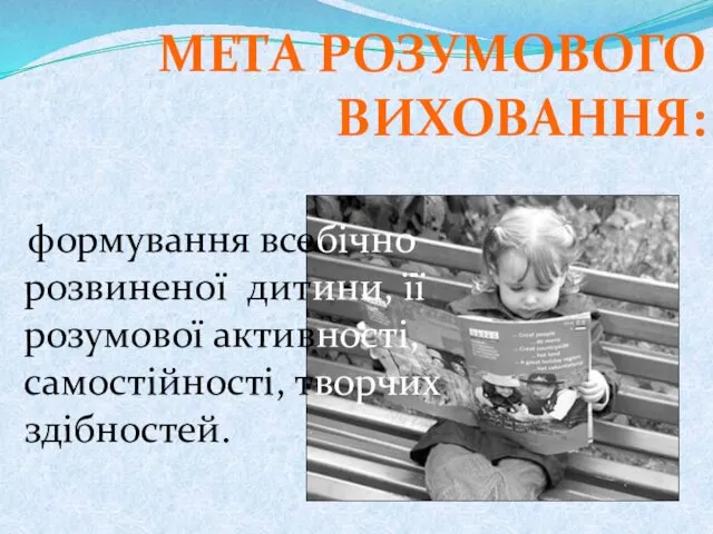 формування всебічно розвиненої дитини, її розумової активності, самостійності, творчих здібностей. МЕТА РОЗУМОВОГО ВИХОВАННЯ: